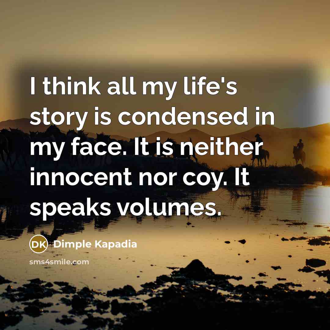 “I think all my life's story is condensed in my…” quote by Dimple Kapadia
