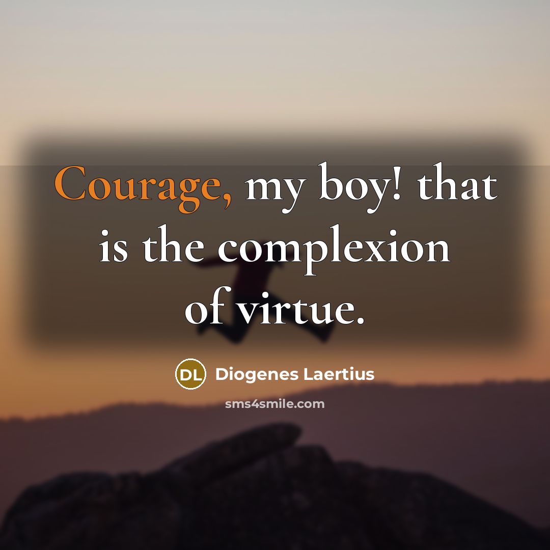“Courage, my boy! that is the complexion of virtue.…” quote by Diogenes Laertius