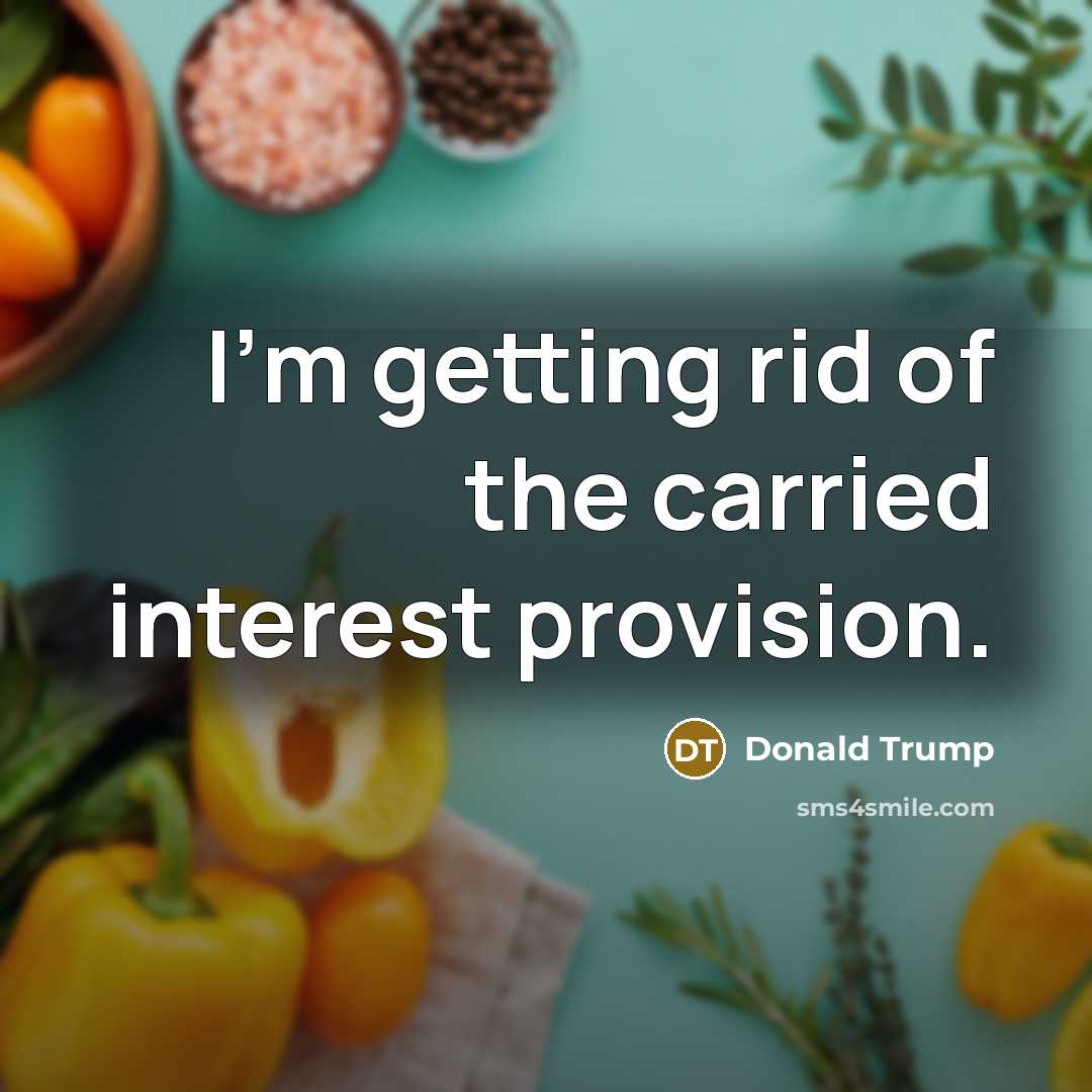 “I'm getting rid of the carried interest provision.…” quote by Donald Trump