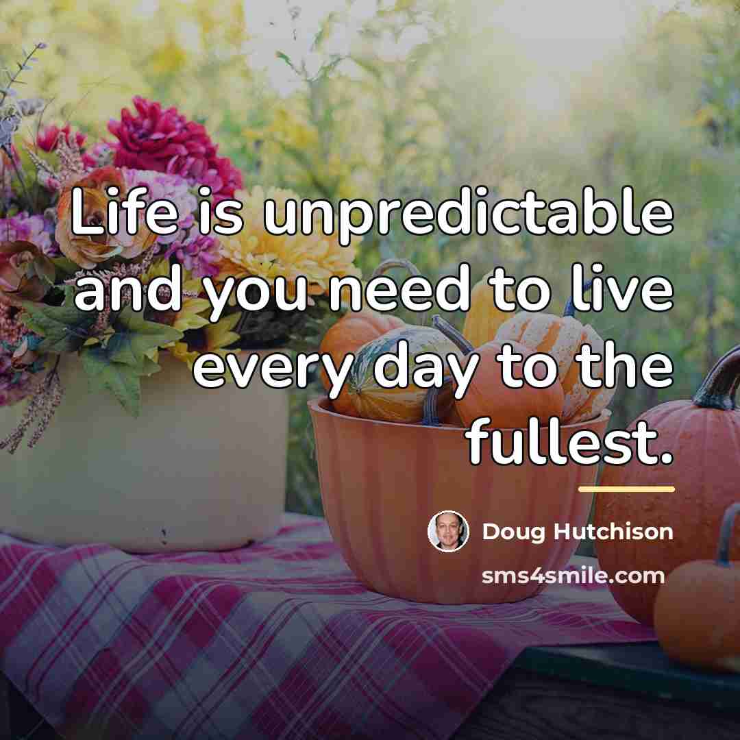 “Life is unpredictable and you need to live every day…” quote by Doug Hutchison