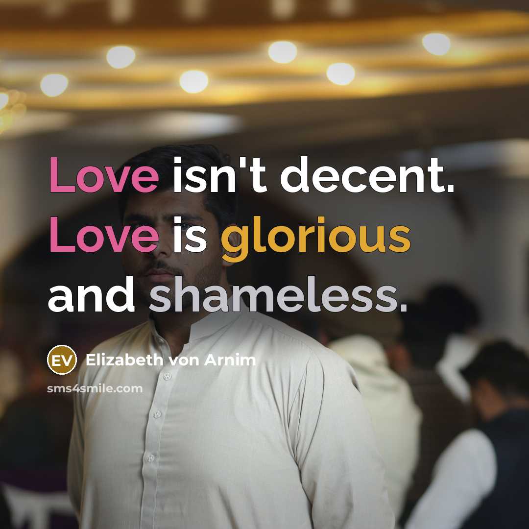 “Love isn't decent. Love is glorious and shameless.…” quote by Elizabeth von Arnim