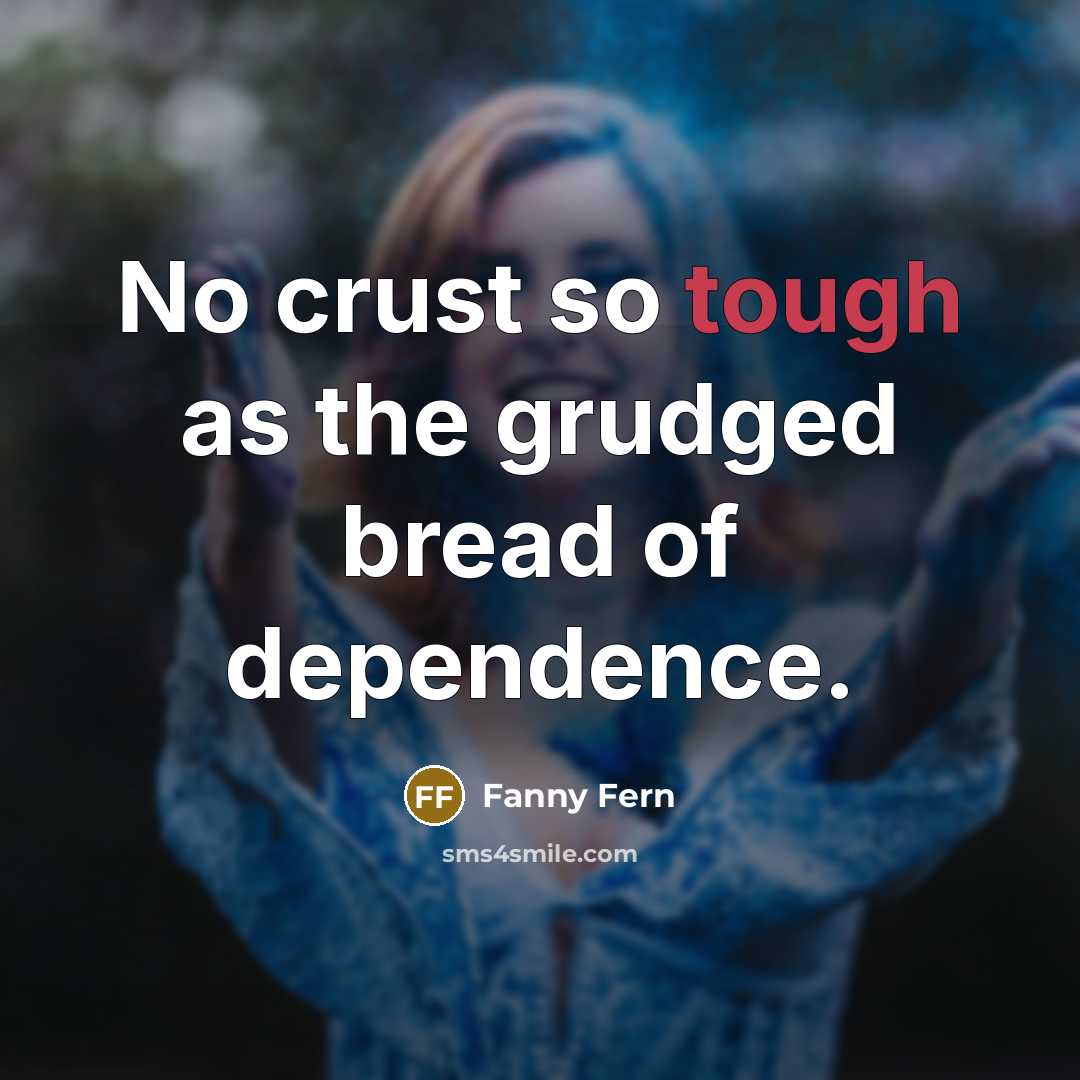 “No crust so tough as the grudged bread of dependence.…” quote by Fanny Fern