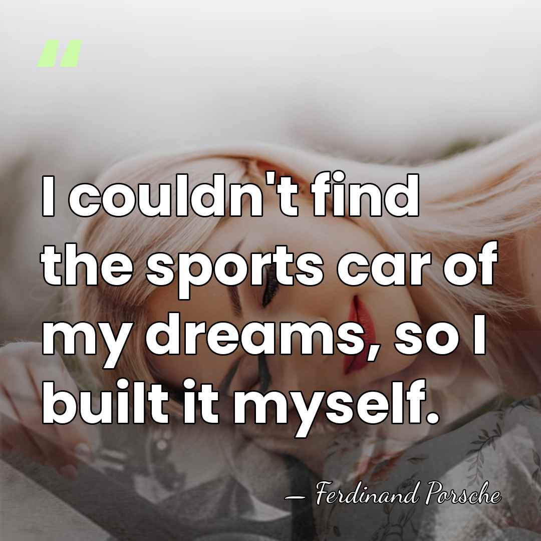I couldn't find the sports car of my dreams, so I built&hellip; - Ferdinand Porsche