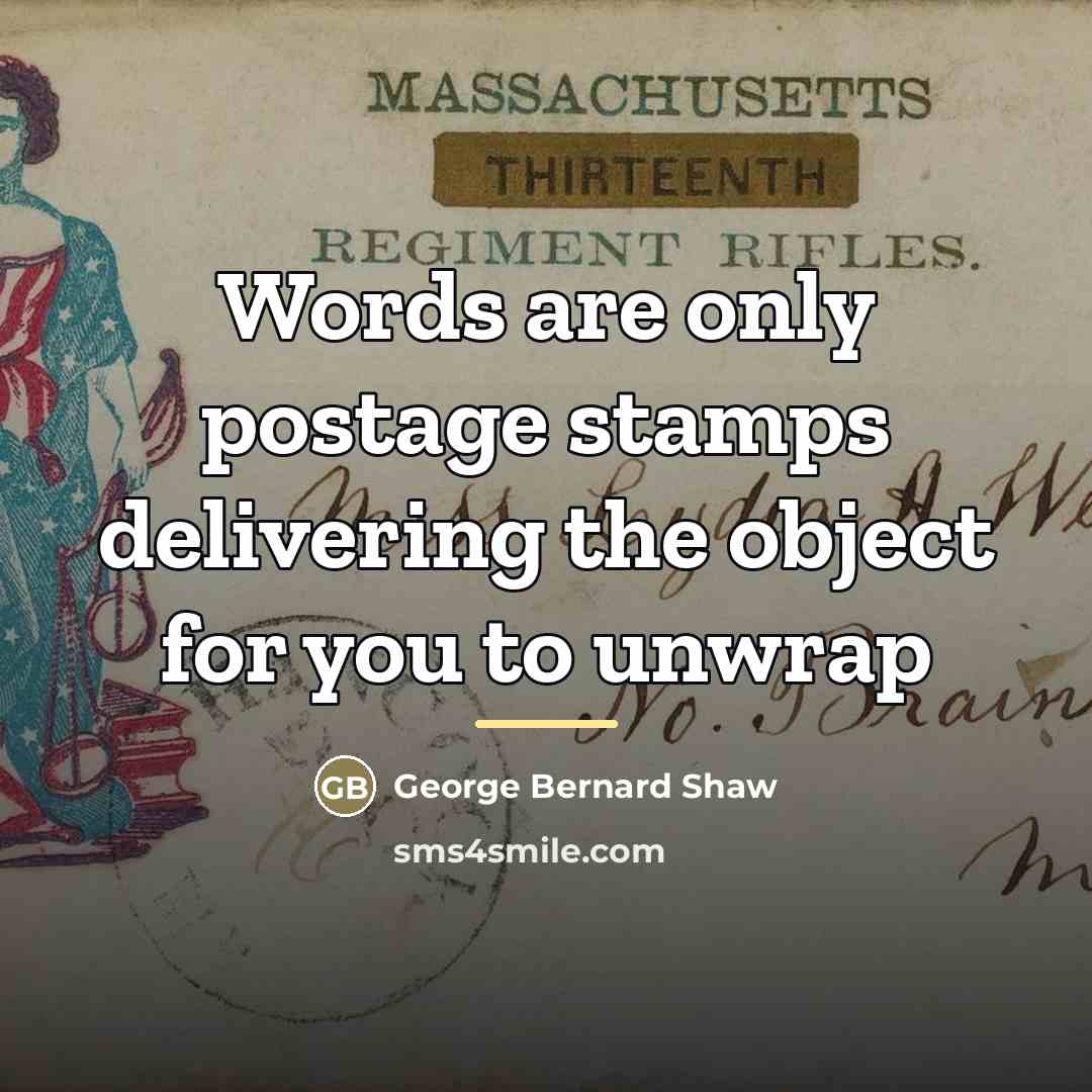 “Words are only postage stamps delivering the object for you…” quote by George Bernard Shaw