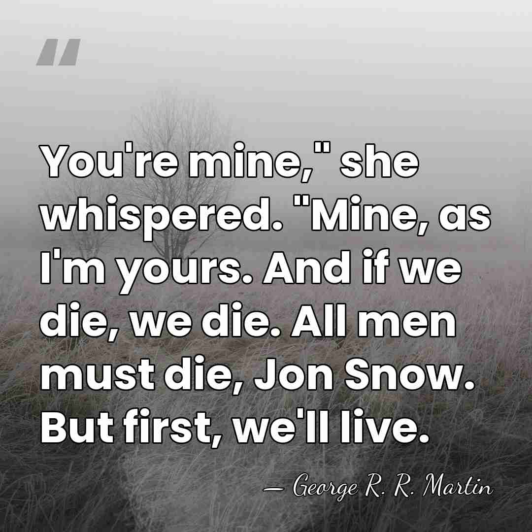 You're mine," she whispered. "Mine, as I'm yours. And if we die,&hellip; - George R. R. Martin