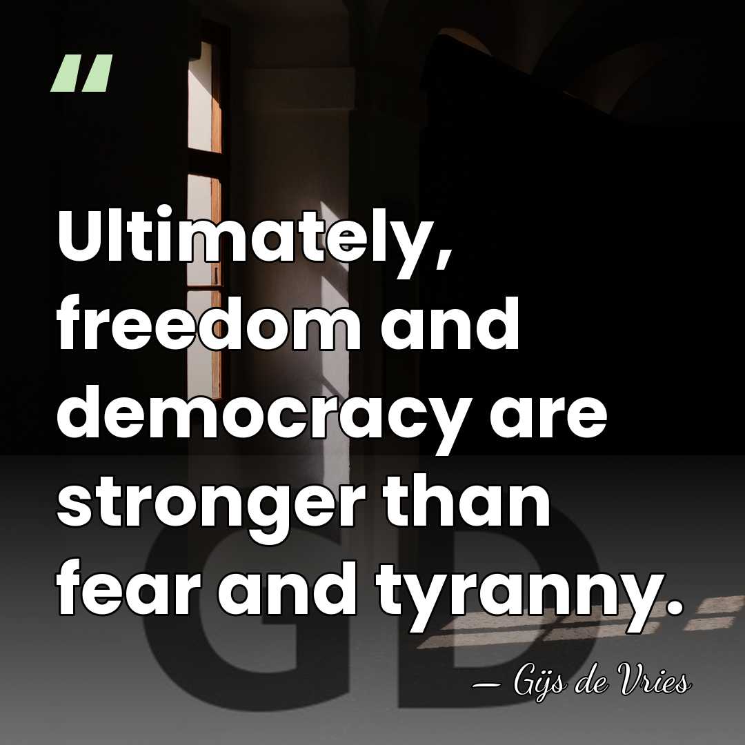 Ultimately, freedom and democracy are stronger than fear and tyranny. - Gijs de Vries