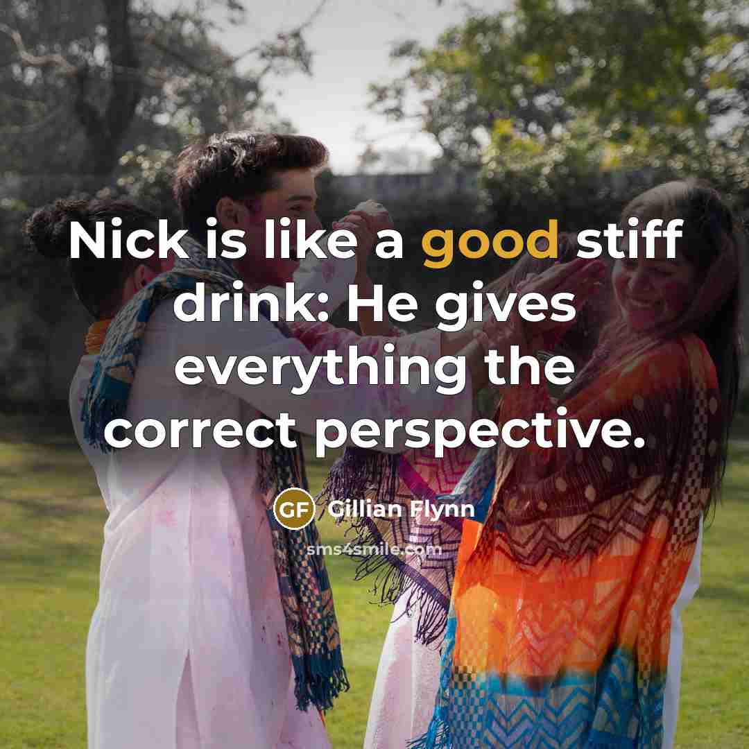 “Nick is like a good stiff drink: He gives everything…” quote by Gillian Flynn