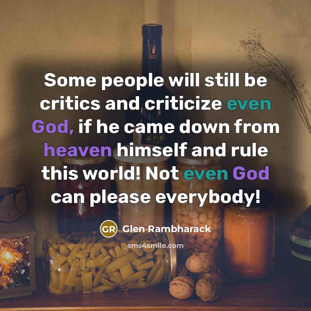 “Some people will still be critics and criticize even God, if he came down from heaven himself and rule this world! Not even God can please everybody!” quote by Glen Rambharack