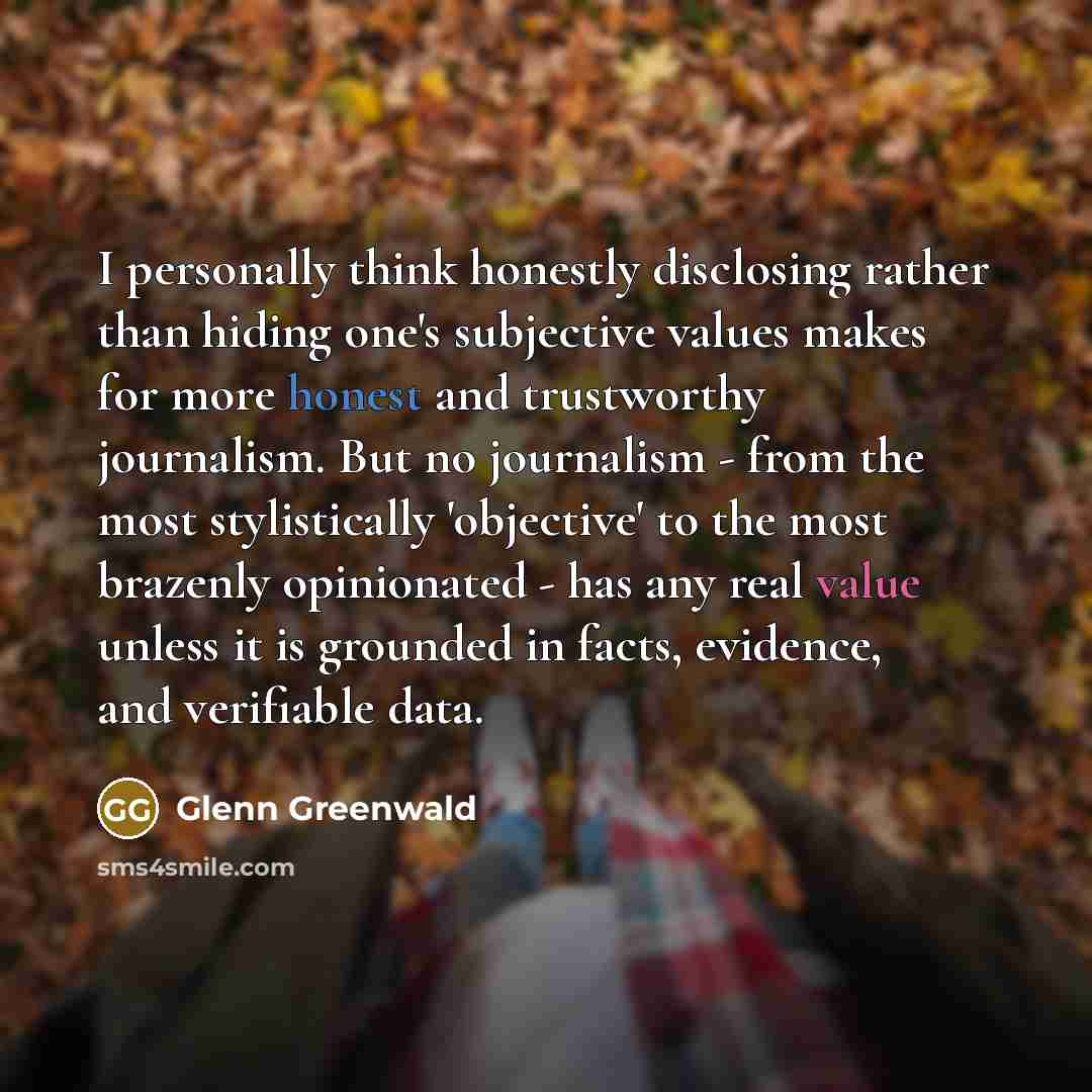 “I personally think honestly disclosing rather than hiding one's subjective…” quote by Glenn Greenwald