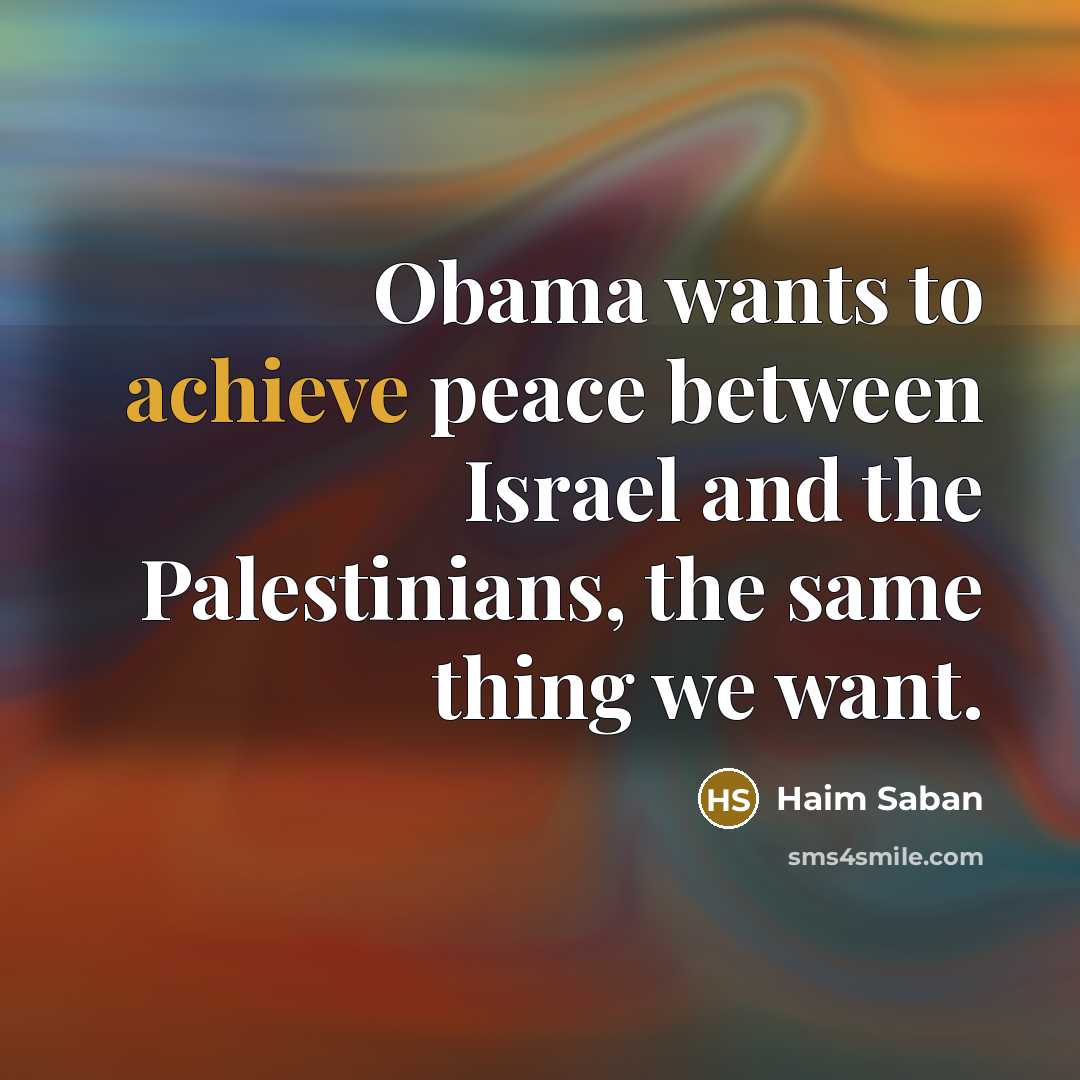 “Obama wants to achieve peace between Israel and the Palestinians,…” quote by Haim Saban