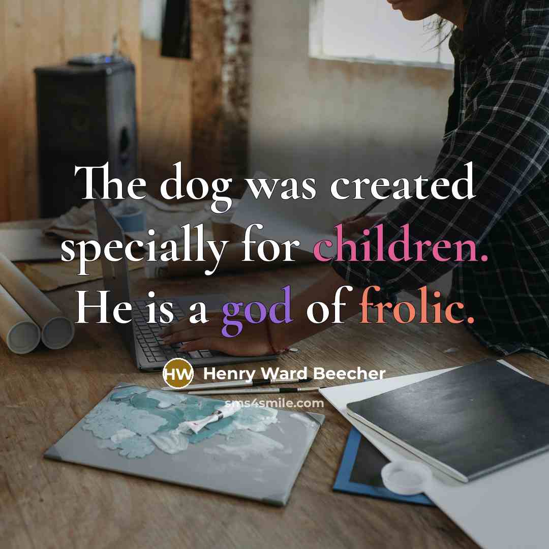 “The dog was created specially for children. He is a god of frolic.” quote by Henry Ward Beecher