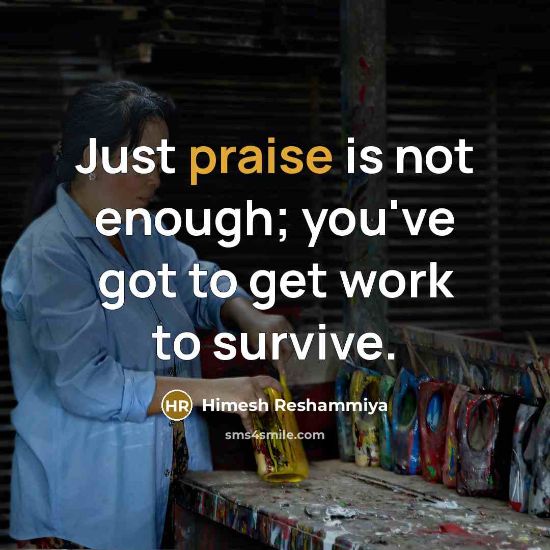 “Just praise is not enough; you've got to get work…” quote by Himesh Reshammiya