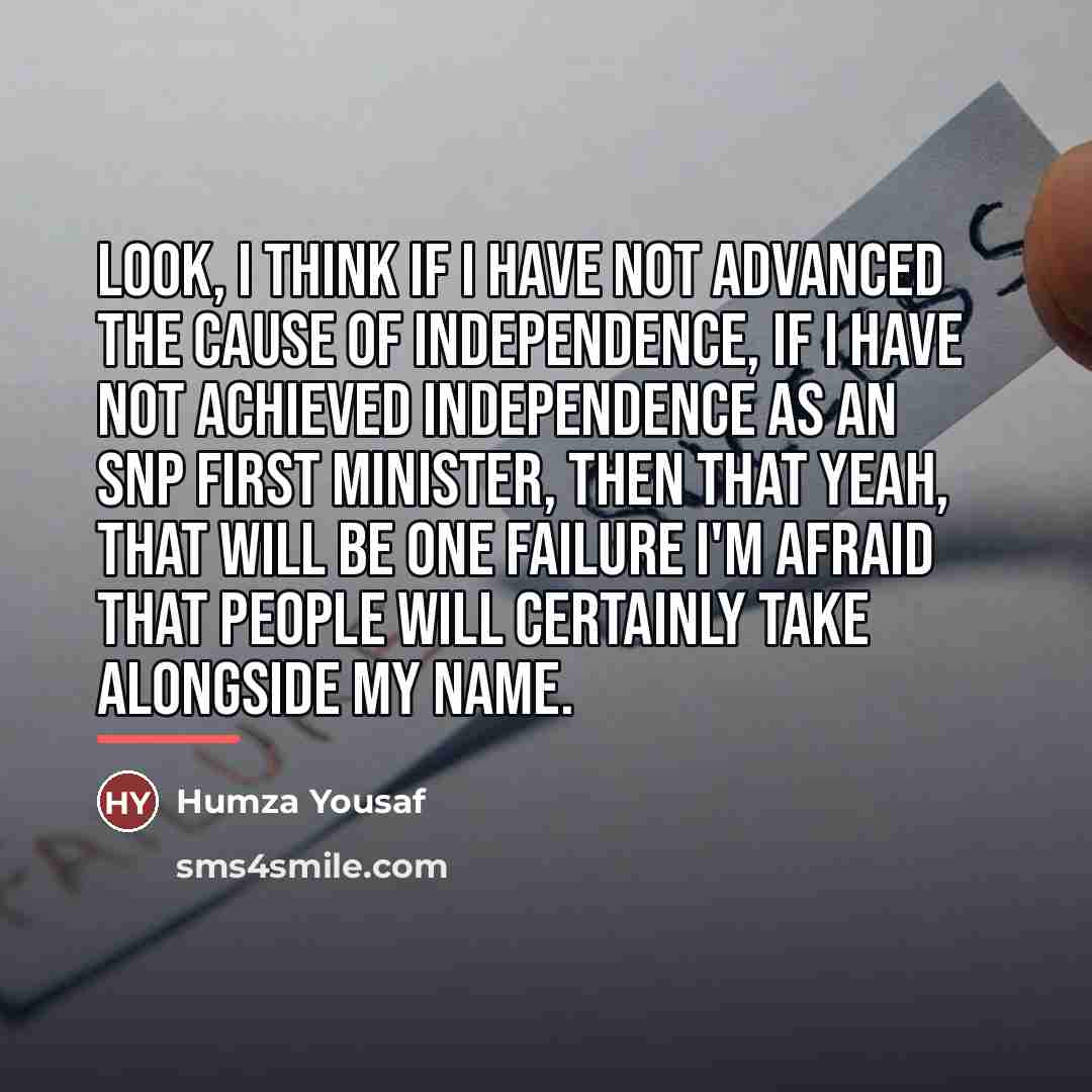 “Look, I think if I have not advanced the cause…” quote by Humza Yousaf