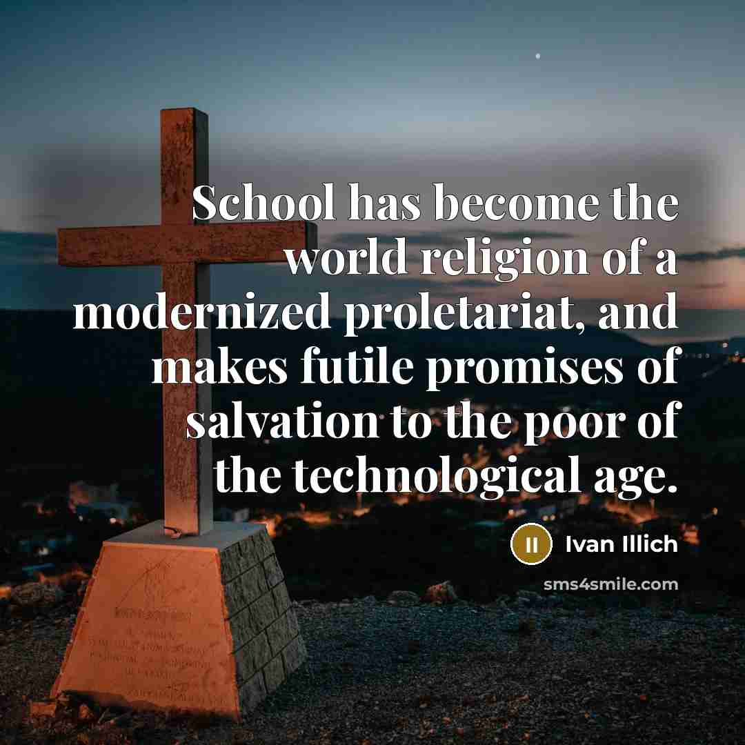 “School has become the world religion of a modernized proletariat,…” quote by Ivan Illich