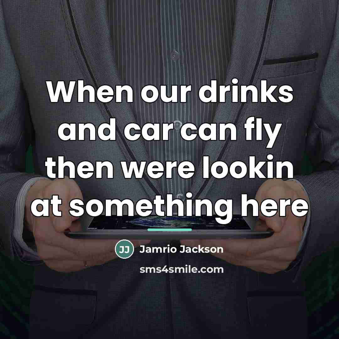 “When our drinks and car can fly then were lookin…” quote by Jamrio Jackson