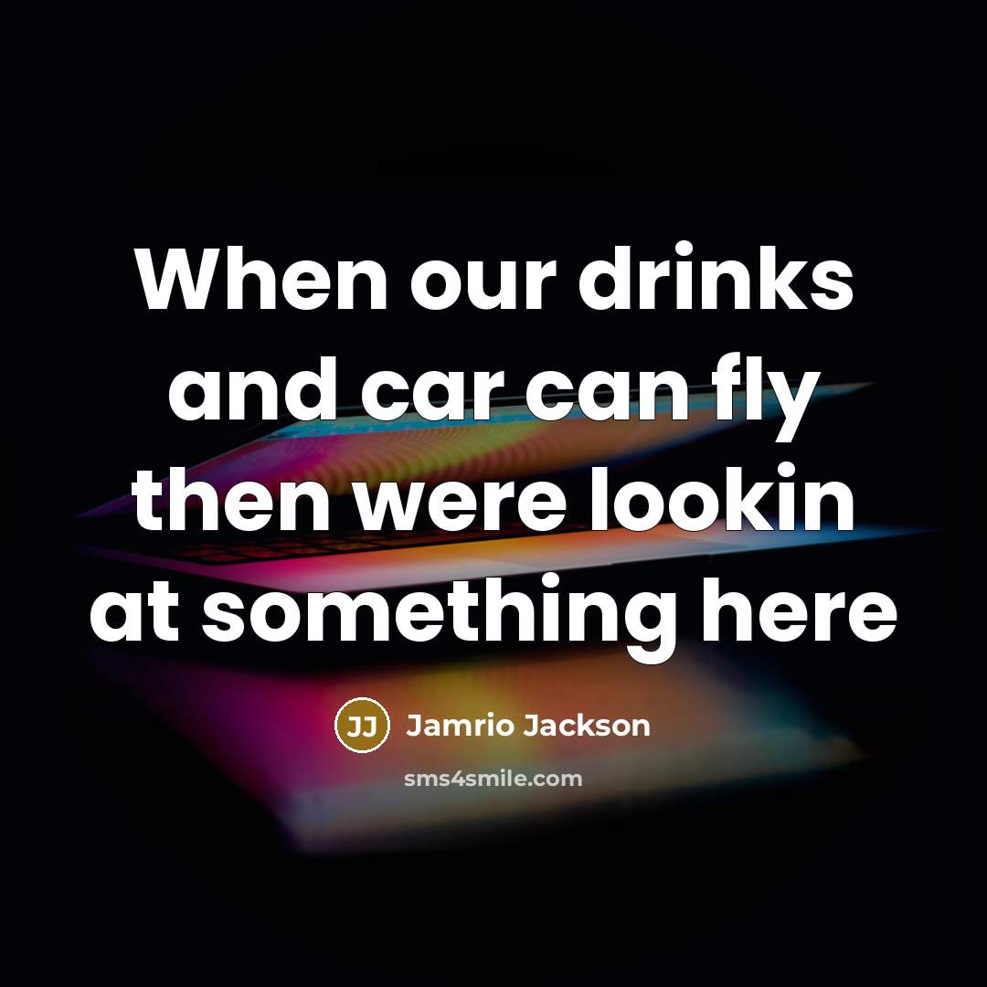 “When our drinks and car can fly then were lookin at something here” quote by Jamrio Jackson