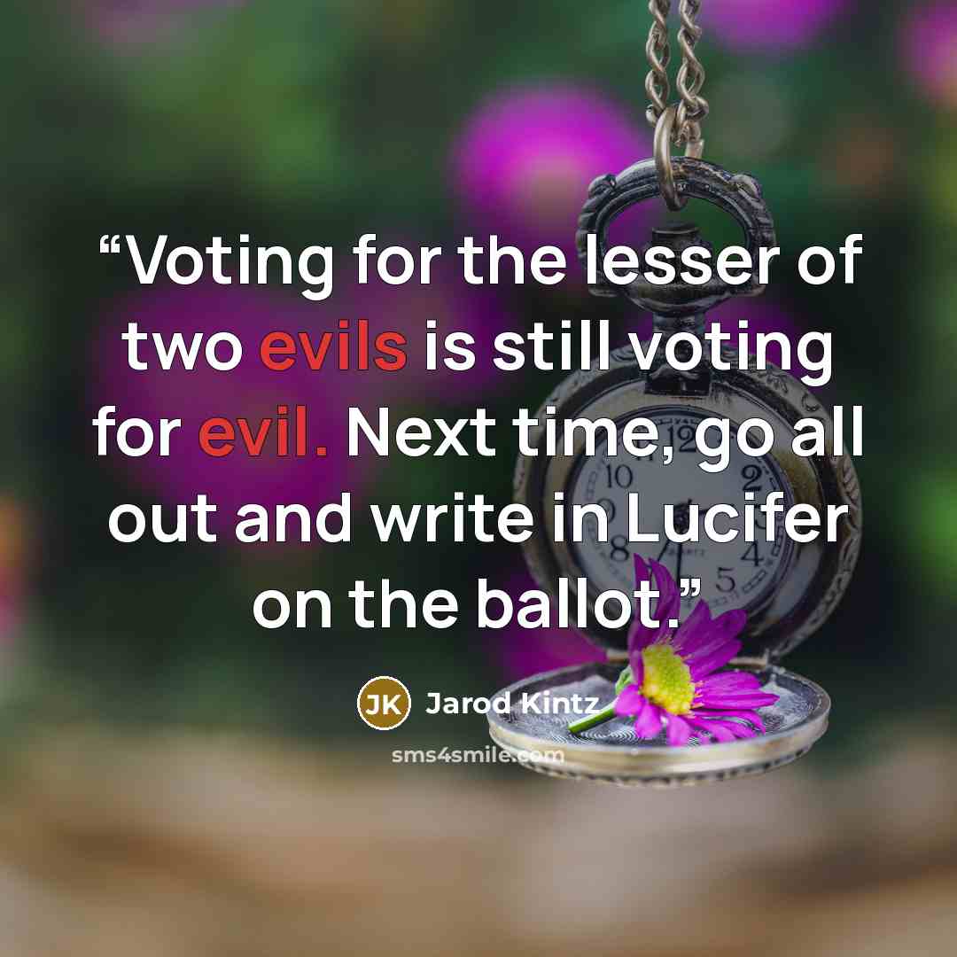 “Voting for the lesser of two evils is still voting for evil. Next time, go all out and write in Lucifer on the ballot.” quote by Jarod Kintz