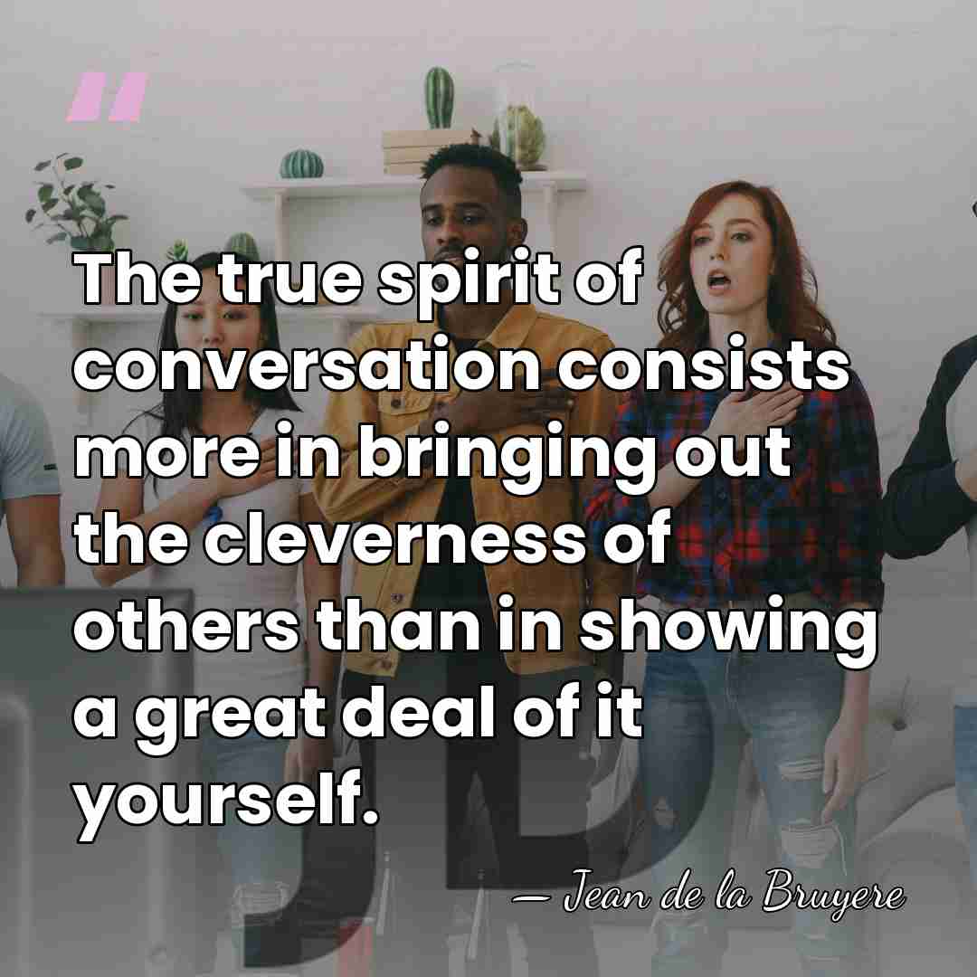 The true spirit of conversation consists more in bringing out the cleverness&hellip; - Jean de la Bruyere