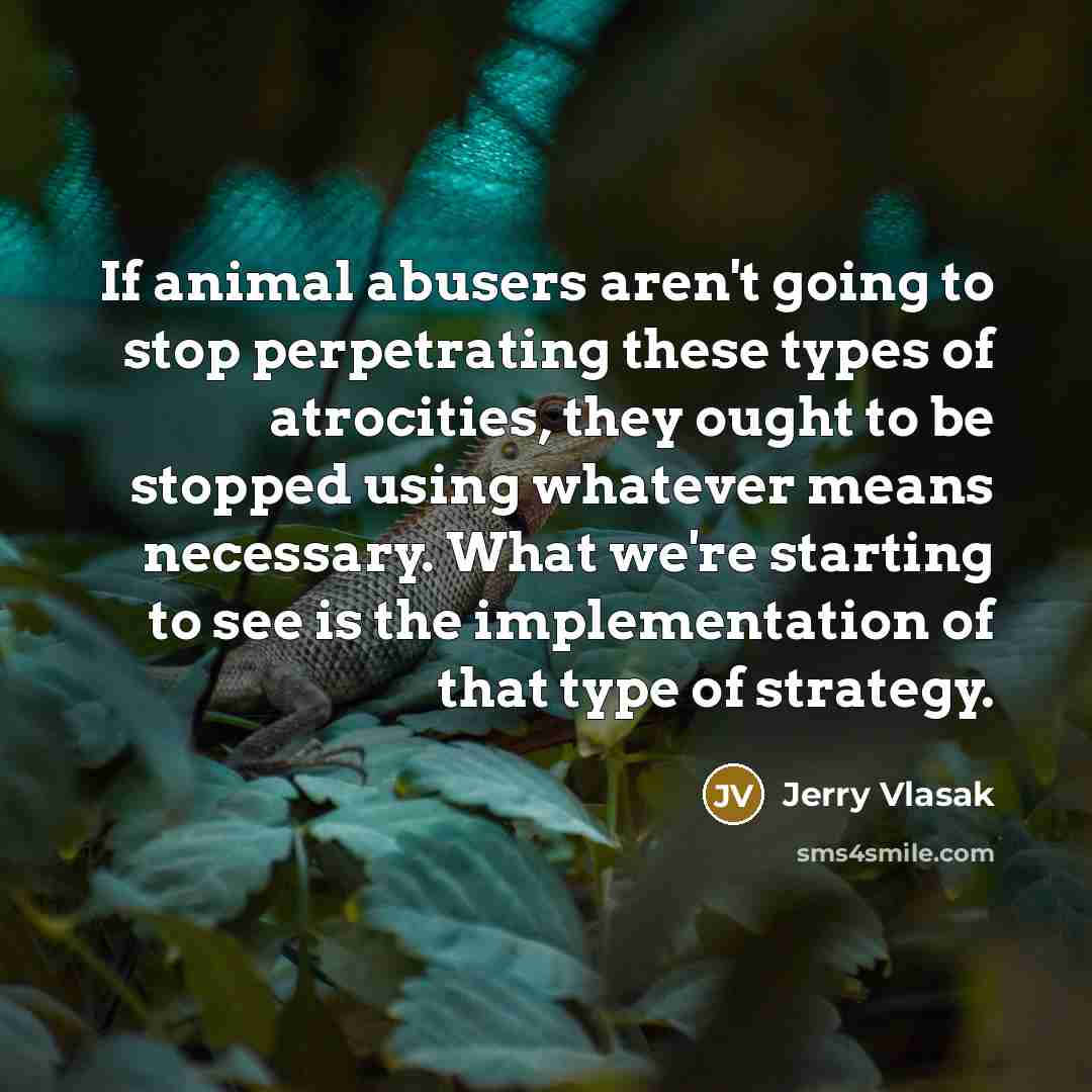 “If animal abusers aren't going to stop perpetrating these types…” quote by Jerry Vlasak
