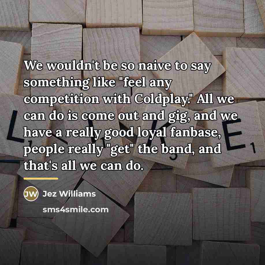 “We wouldn't be so naive to say something like "feel…” quote by Jez Williams