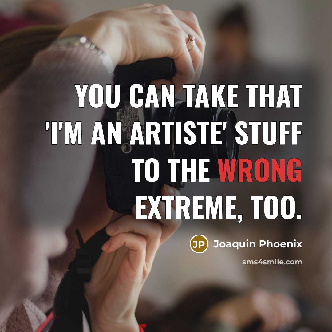 “You can take that 'I'm an artiste' stuff to the…” quote by Joaquin Phoenix