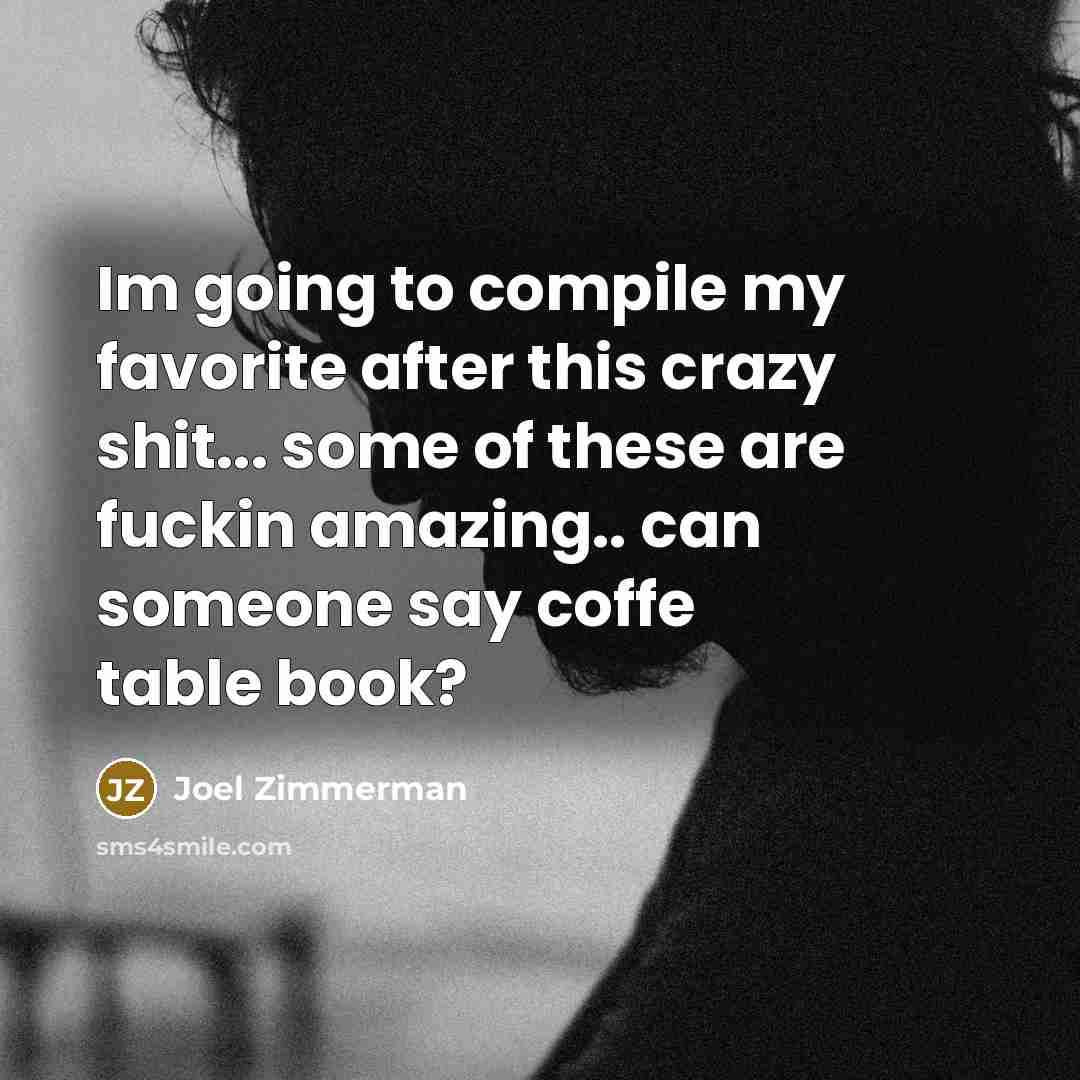 “Im going to compile my favorite after this crazy shit...…” quote by Joel Zimmerman
