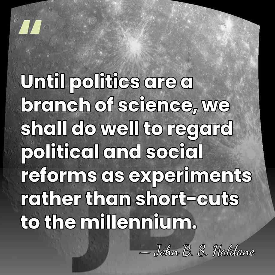 Until politics are a branch of science, we shall do well to&hellip; - John B. S. Haldane