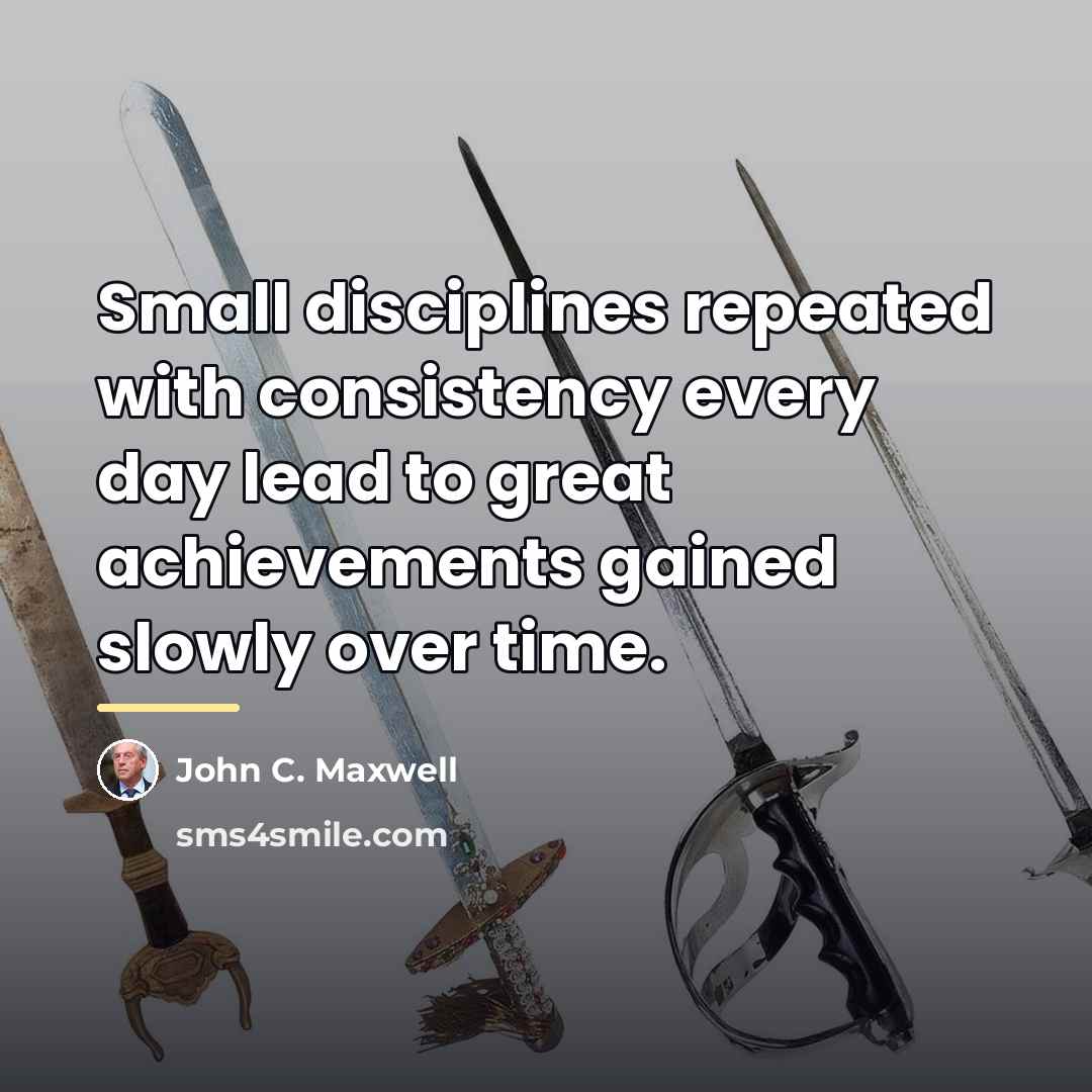 “Small disciplines repeated with consistency every day lead to great…” quote by John C. Maxwell