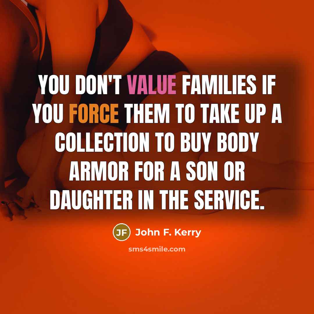 “You don't value families if you force them to take…” quote by John F. Kerry