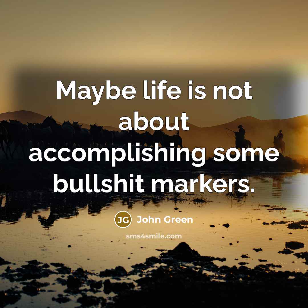 “Maybe life is not about accomplishing some bullshit markers.…” quote by John Green