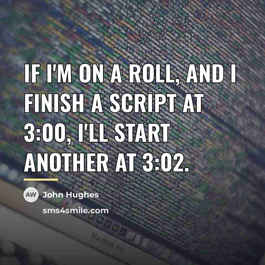 “If I'm on a roll, and I finish a script…” quote by John Hughes