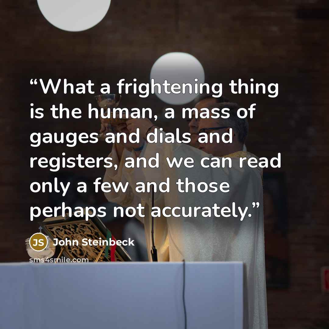 “What a frightening thing is the human, a mass of gauges and dials and registers, and we can read only a few and those perhaps not accurately.” quote by John Steinbeck