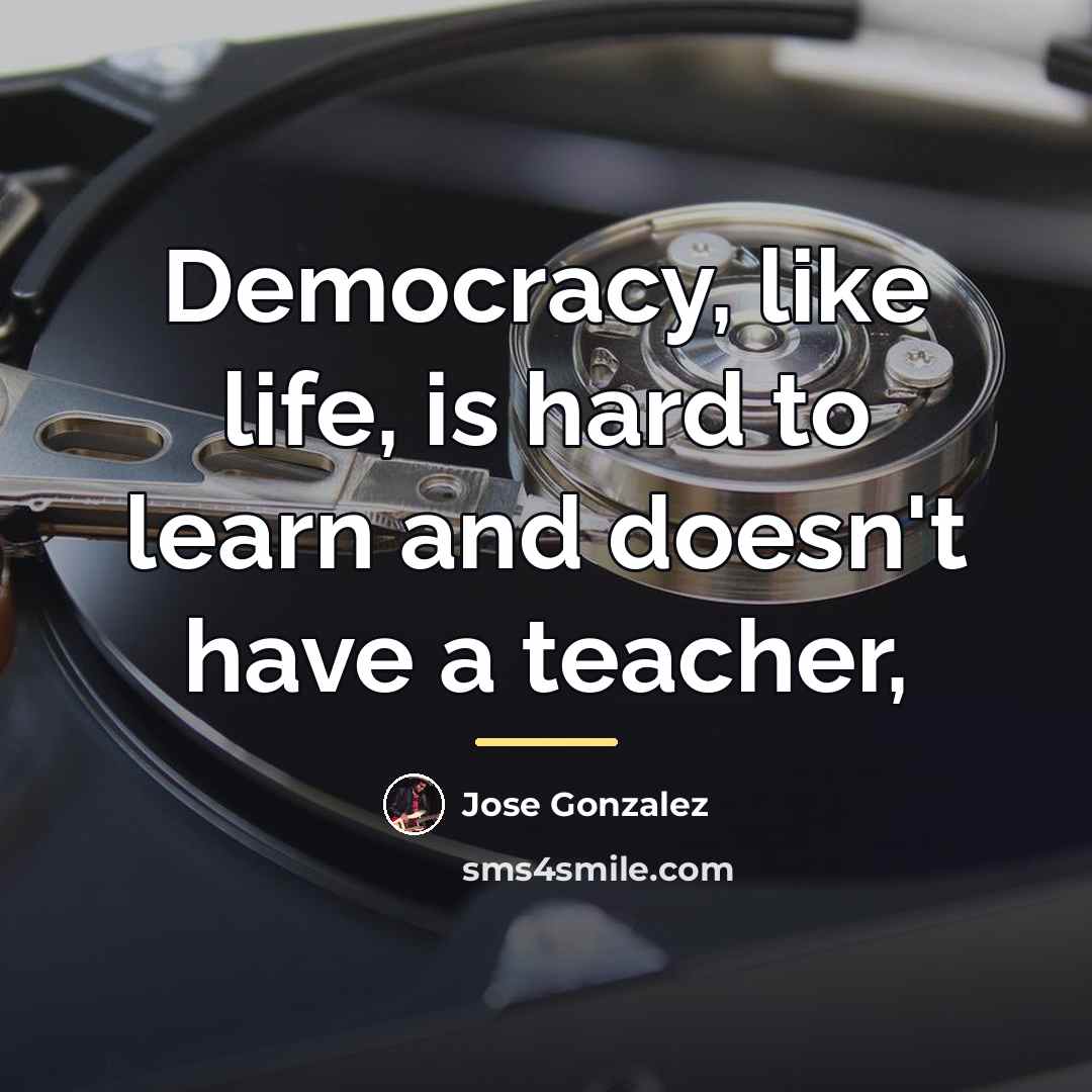 “Democracy, like life, is hard to learn and doesn't have…” quote by Jose Gonzalez
