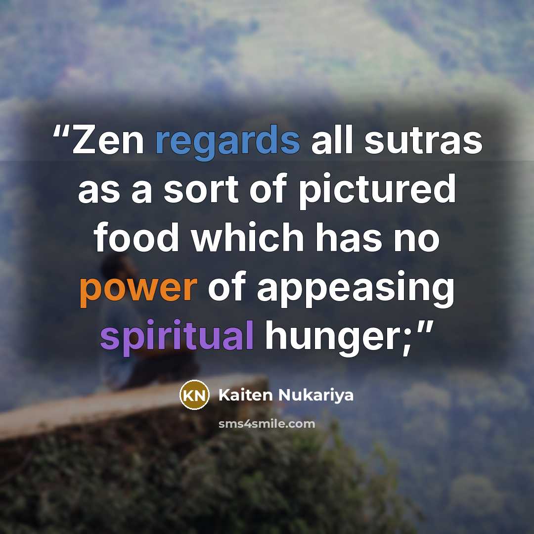 “Zen regards all sutras as a sort of pictured food which has no power of appeasing spiritual hunger;” quote by Kaiten Nukariya