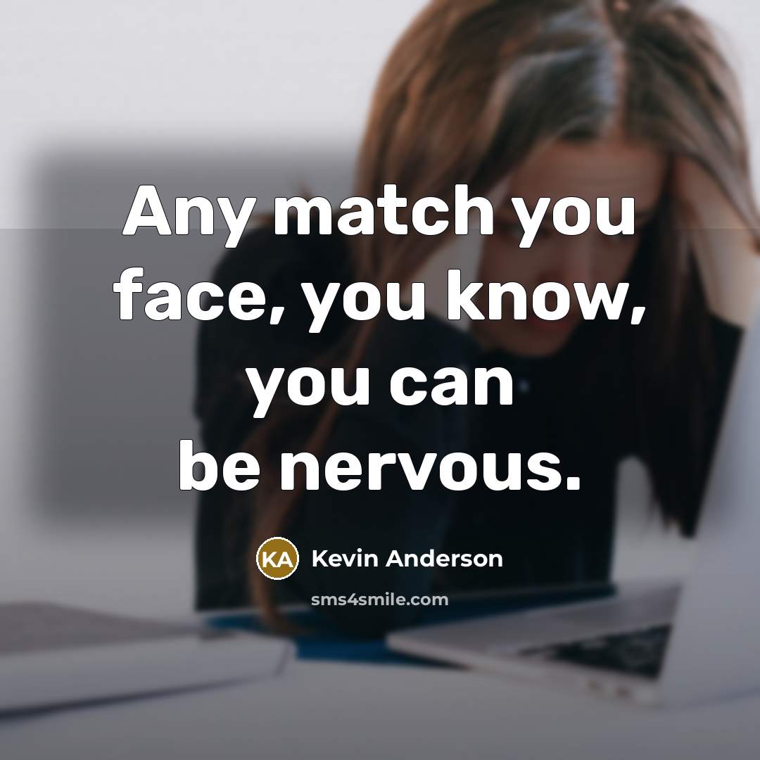“Any match you face, you know, you can be nervous.…” quote by Kevin Anderson