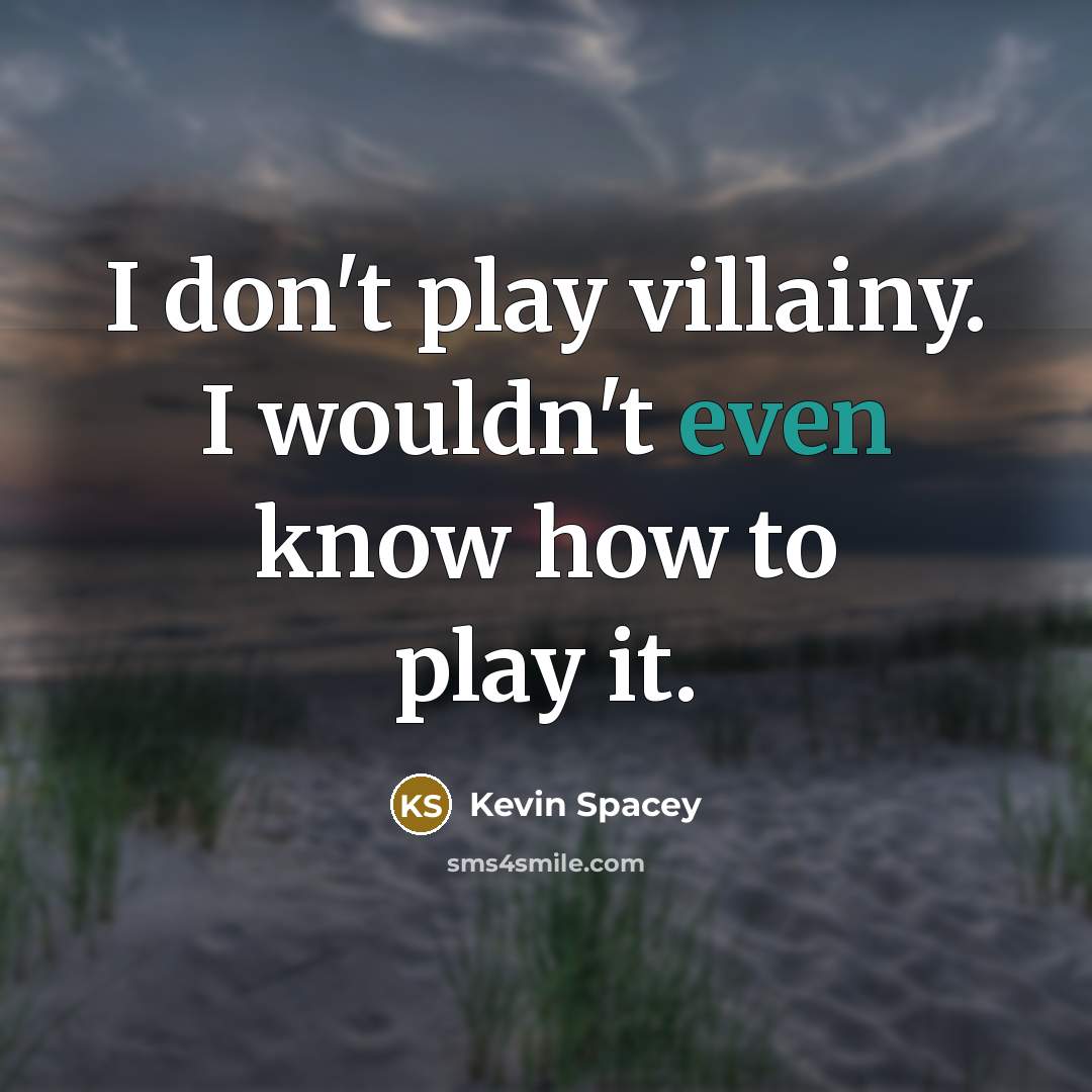 “I don't play villainy. I wouldn't even know how to…” quote by Kevin Spacey