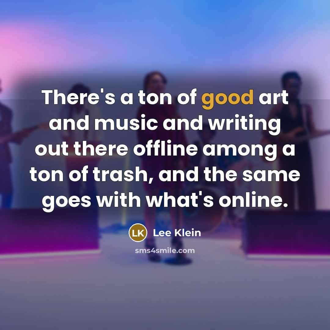 “There's a ton of good art and music and writing…” quote by Lee Klein