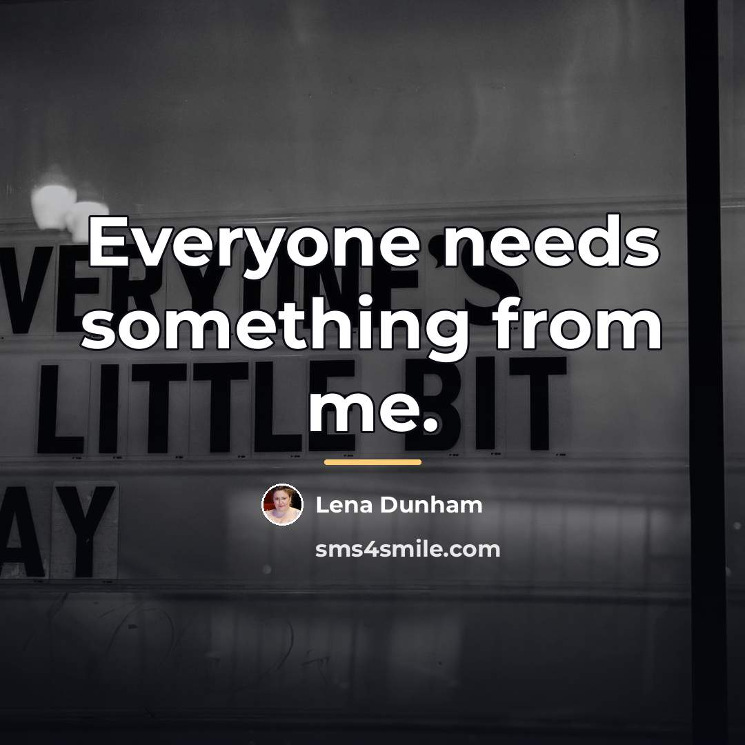 “Everyone needs something from me.…” quote by Lena Dunham