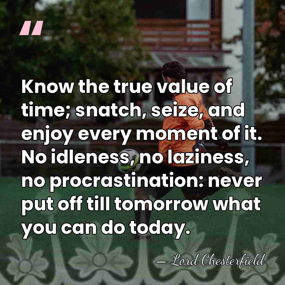 Know the true value of time; snatch, seize, and enjoy every moment&hellip; - Lord Chesterfield