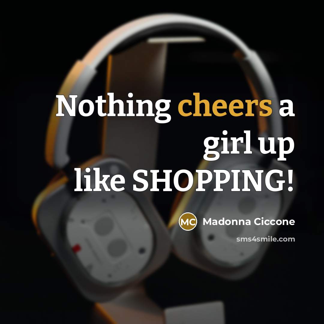 “Nothing cheers a girl up like SHOPPING!…” quote by Madonna Ciccone