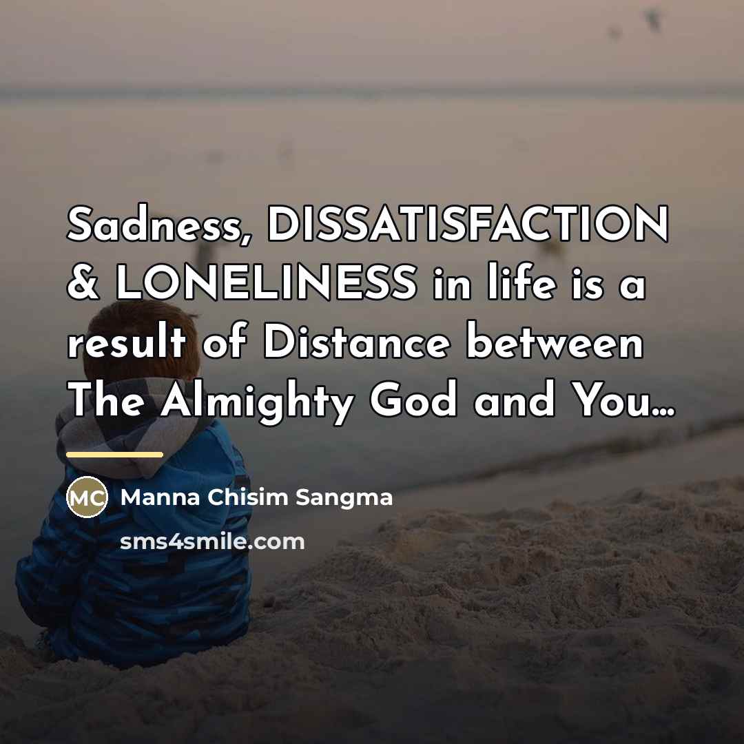 “Sadness, DISSATISFACTION & LONELINESS in life is a result of…” quote by Manna Chisim Sangma
