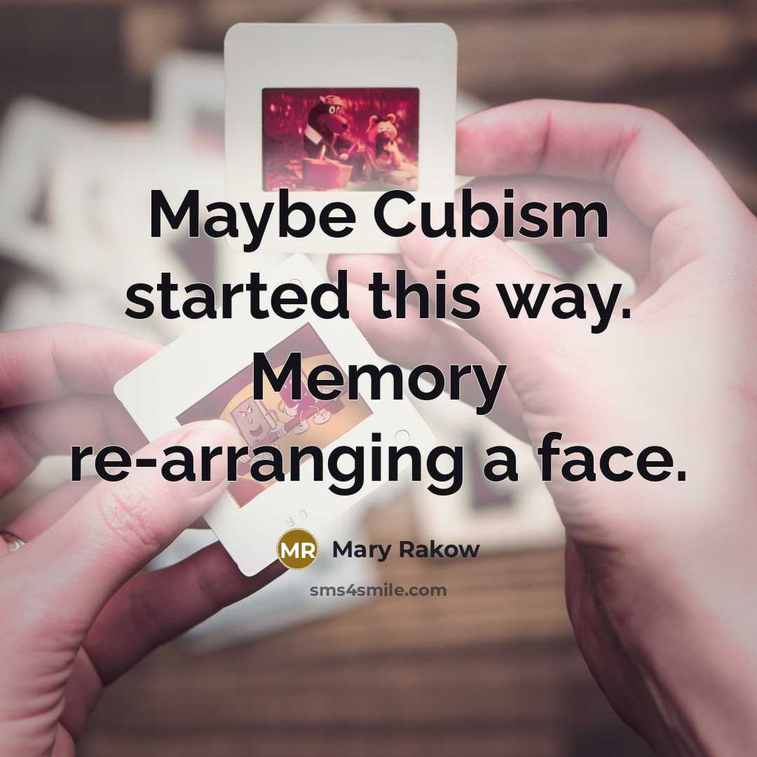 “Maybe Cubism started this way. Memory re-arranging a face.…” quote by Mary Rakow