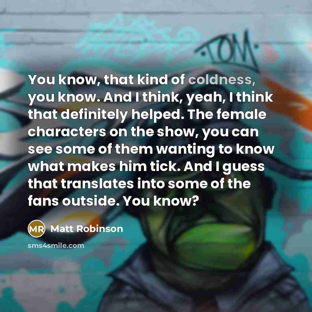 “You know, that kind of coldness, you know. And I…” quote by Matt Robinson