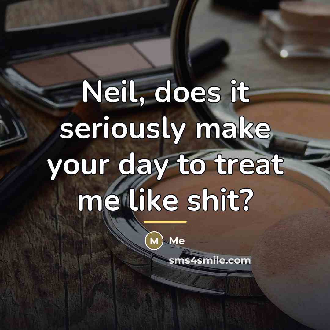 “Neil, does it seriously make your day to treat me…” quote by Me