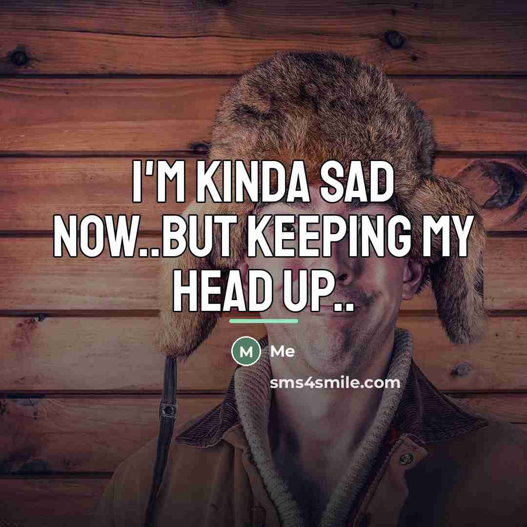 “I'm kinda sad now..But keeping my head up..…” quote by Me