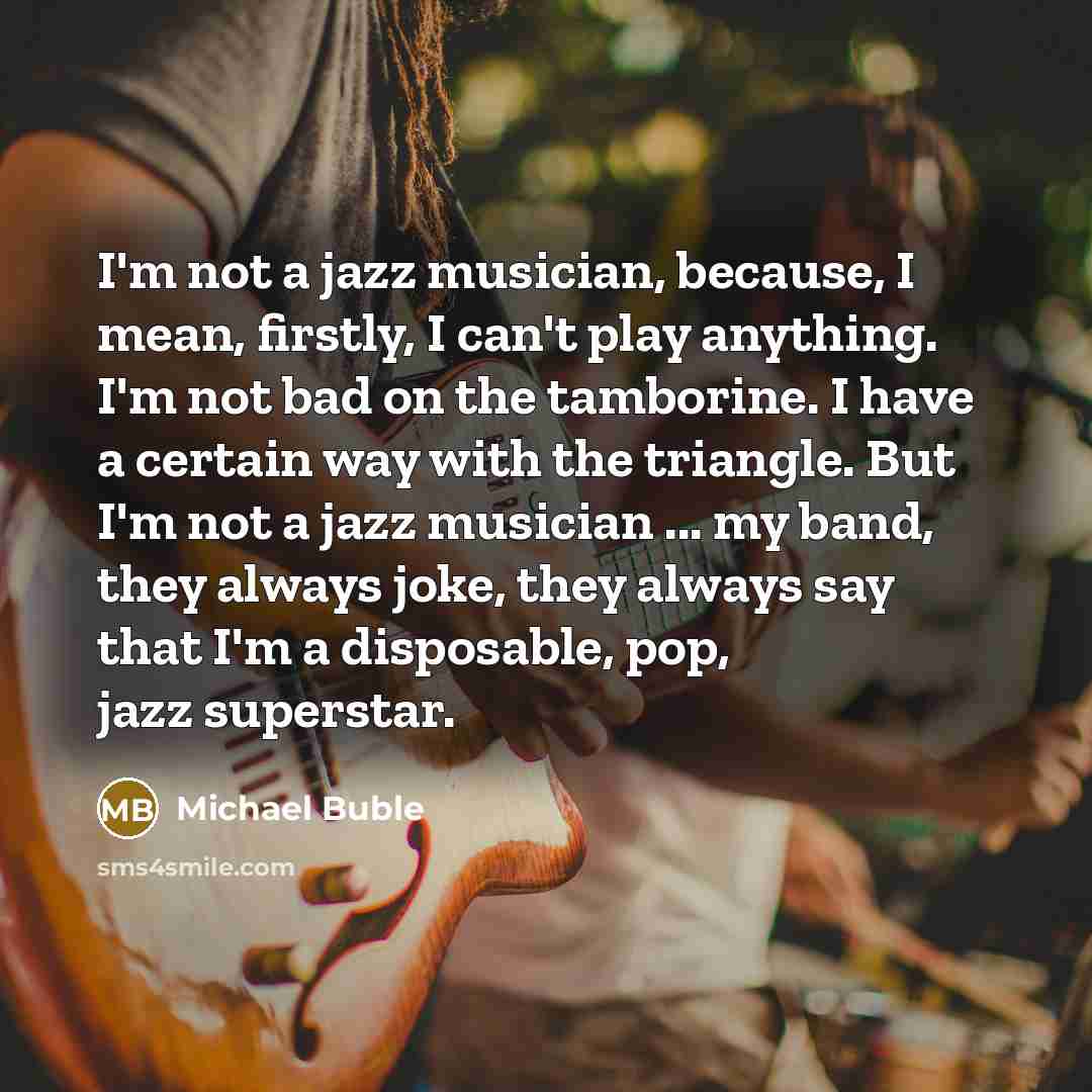 “I'm not a jazz musician, because, I mean, firstly, I…” quote by Michael Buble