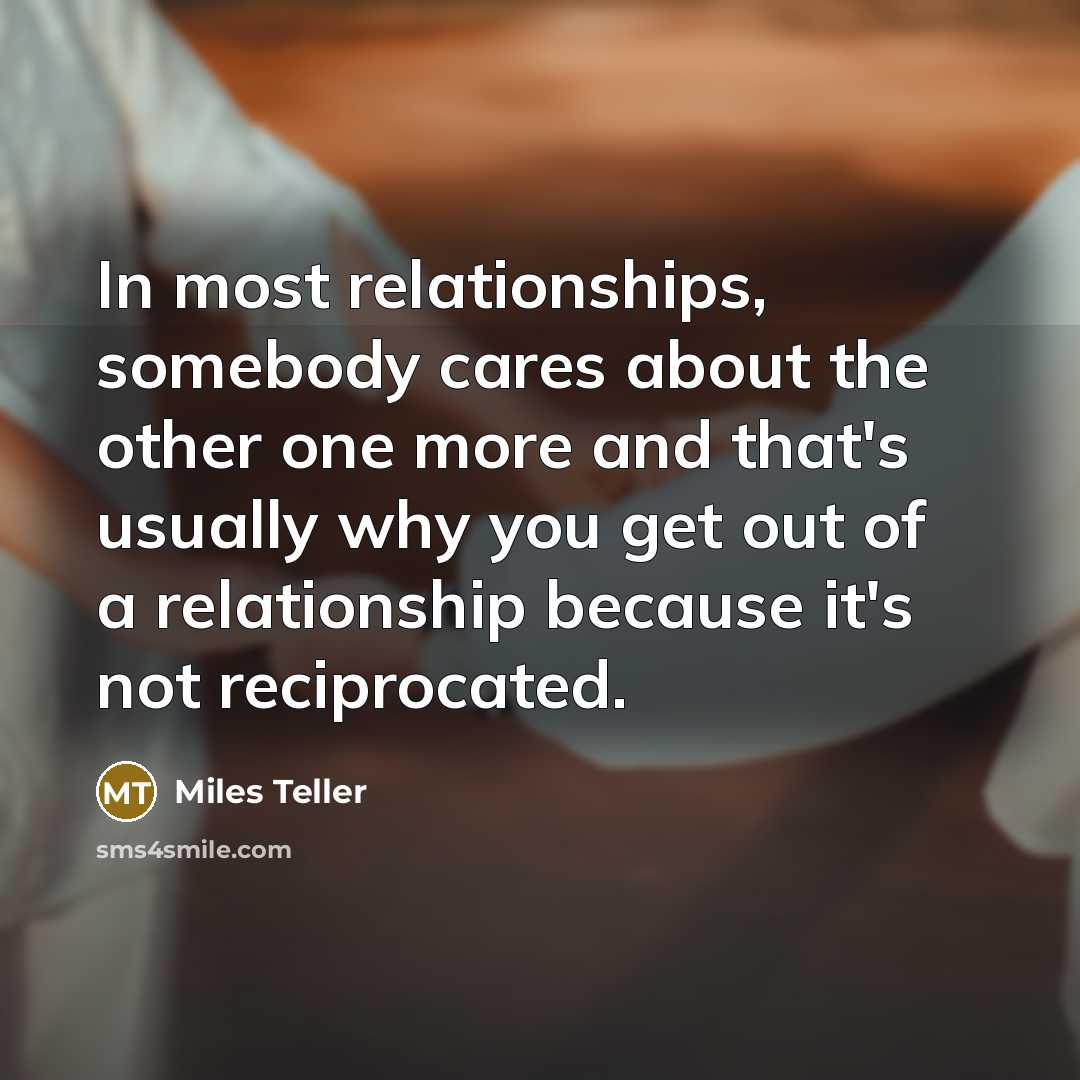 “In most relationships, somebody cares about the other one more…” quote by Miles Teller