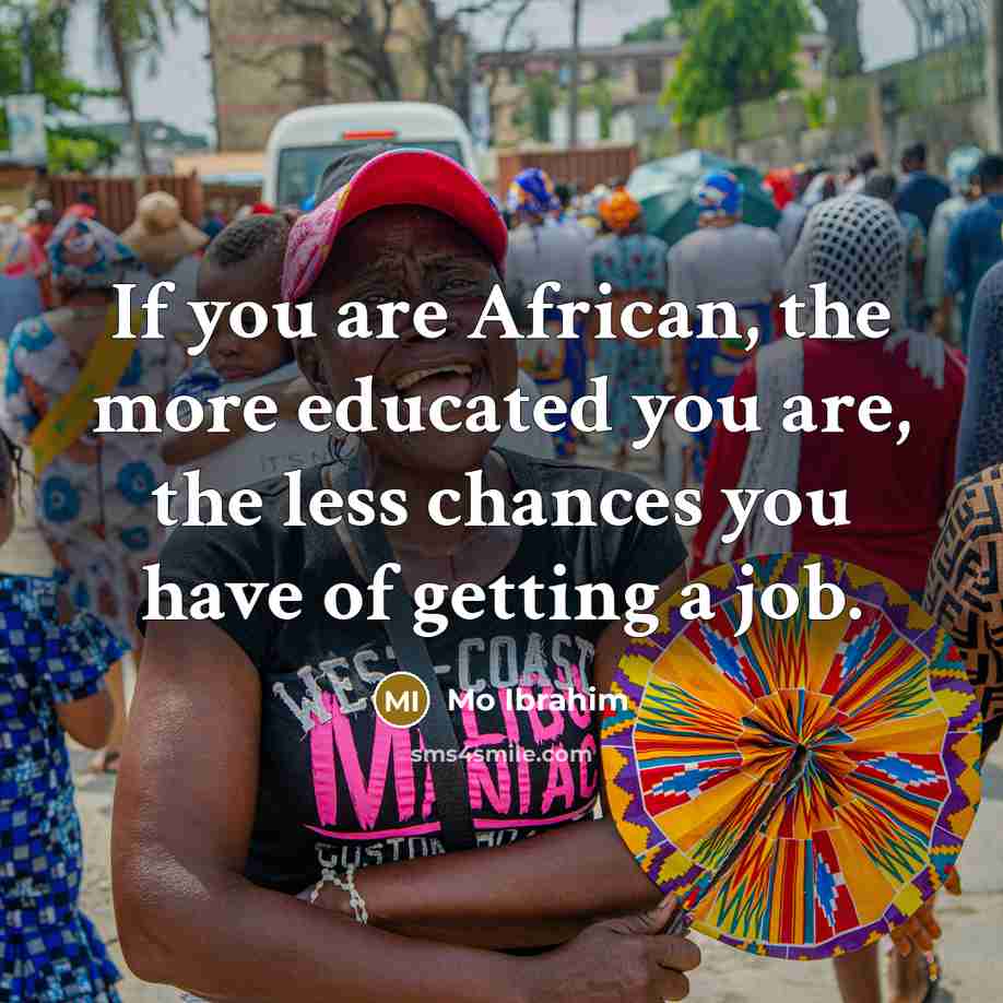 “If you are African, the more educated you are, the…” quote by Mo Ibrahim