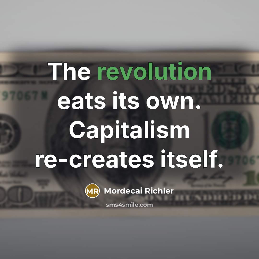“The revolution eats its own. Capitalism re-creates itself.…” quote by Mordecai Richler