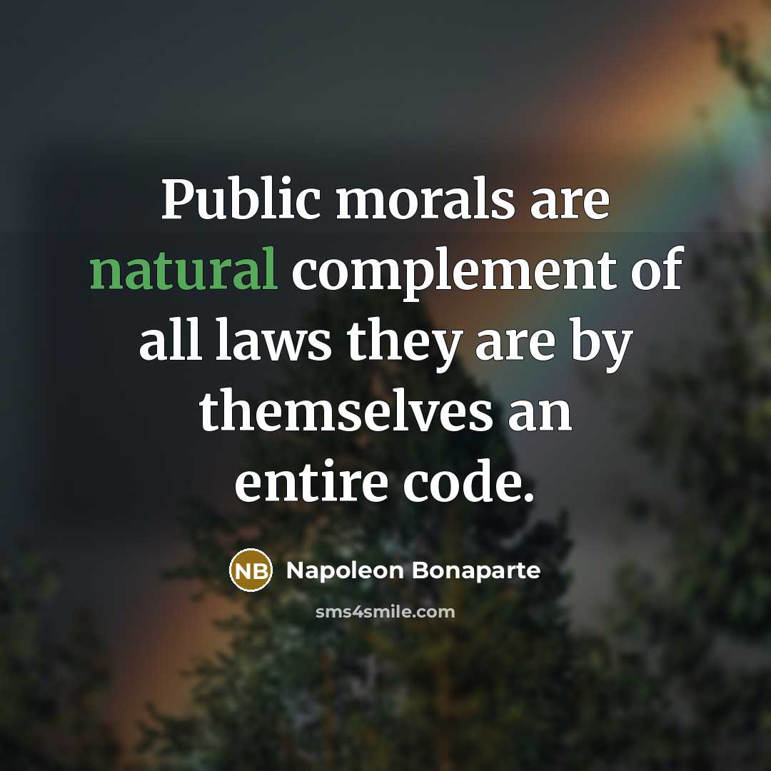 “Public morals are natural complement of all laws they are…” quote by Napoleon Bonaparte